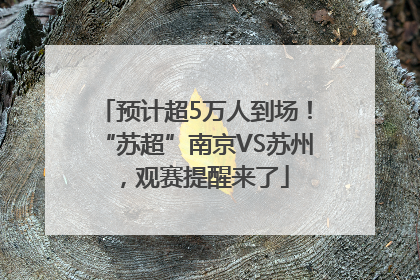 预计超5万人到场！“苏超”南京VS苏州，观赛提醒来了
