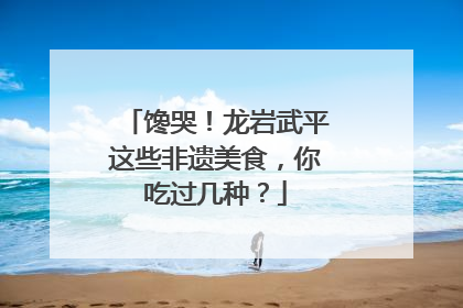 馋哭！龙岩武平这些非遗美食，你吃过几种？