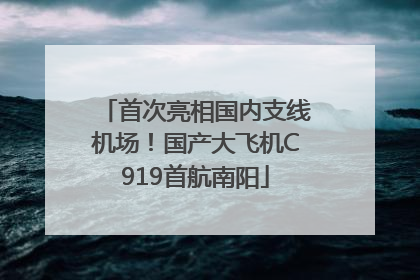 首次亮相国内支线机场！国产大飞机C919首航南阳