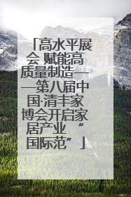 高水平展会 赋能高质量制造——第八届中国·清丰家博会开启家居产业 “国际范”