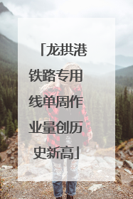 龙拱港铁路专用线单周作业量创历史新高