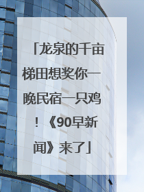 龙泉的千亩梯田想奖你一晚民宿一只鸡！《90早新闻》来了