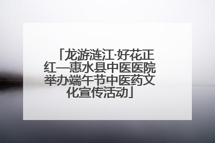 龙游涟江·好花正红—惠水县中医医院举办端午节中医药文化宣传活动
