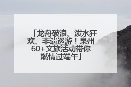 龙舟破浪、泼水狂欢、非遗巡游！泉州60+文旅活动带你燃情过端午