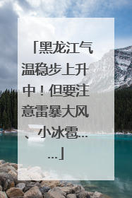 黑龙江气温稳步上升中！但要注意雷暴大风、小冰雹……