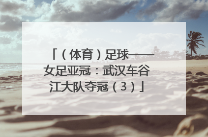 （体育）足球——女足亚冠：武汉车谷江大队夺冠（3）