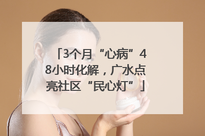 3个月“心病”48小时化解，广水点亮社区“民心灯”