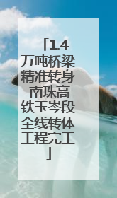 1.4万吨桥梁精准转身 南珠高铁玉岑段全线转体工程完工