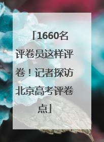 1660名评卷员这样评卷！记者探访北京高考评卷点