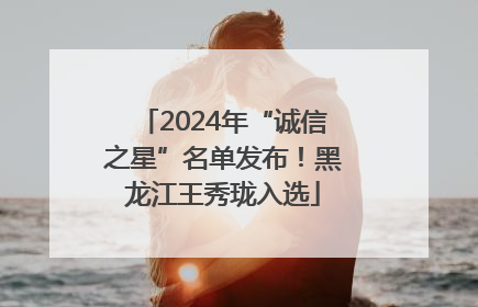 2024年“诚信之星”名单发布！黑龙江王秀珑入选
