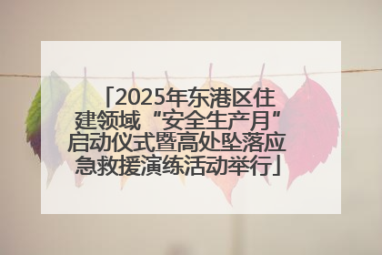 2025年东港区住建领域“安全生产月”启动仪式暨高处坠落应急救援演练活动举行