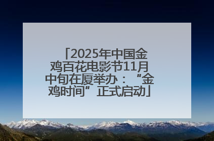 2025年中国金鸡百花电影节11月中旬在厦举办：“金鸡时间”正式启动