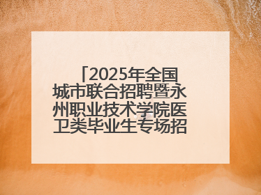 2025年全国城市联合招聘暨永州职业技术学院医卫类毕业生专场招聘会成功举办