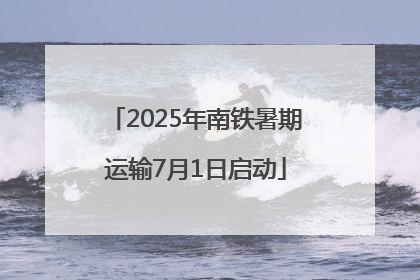 2025年南铁暑期运输7月1日启动