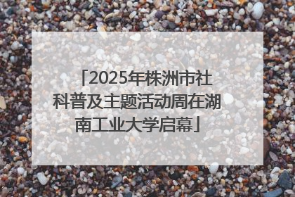 2025年株洲市社科普及主题活动周在湖南工业大学启幕