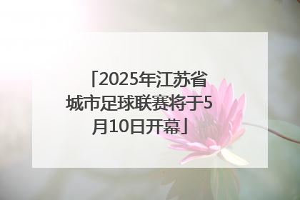 2025年江苏省城市足球联赛将于5月10日开幕