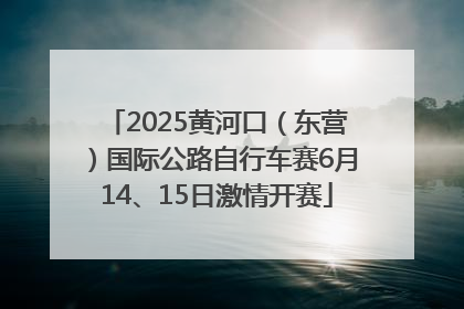2025黄河口（东营）国际公路自行车赛6月14、15日激情开赛