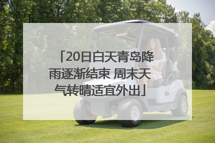 20日白天青岛降雨逐渐结束 周末天气转晴适宜外出
