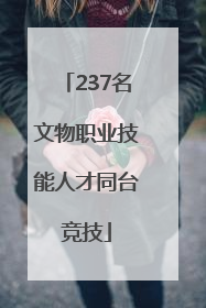 237名文物职业技能人才同台竞技