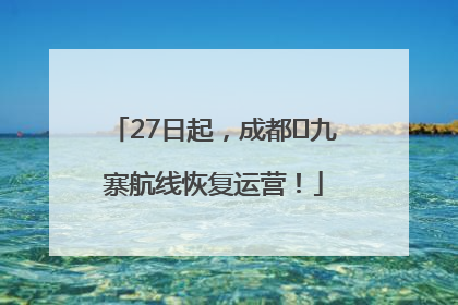 27日起，成都⇋九寨航线恢复运营！