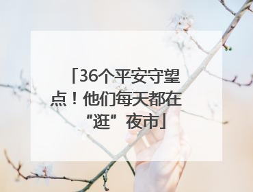36个平安守望点！他们每天都在“逛”夜市
