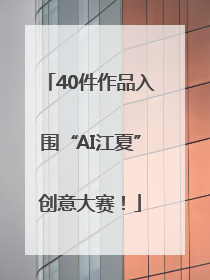 40件作品入围“AI江夏”创意大赛！