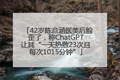 42岁陈意涵医美后脸歪了，称ChatGPT让其“一天热敷23次且每次1015分钟”