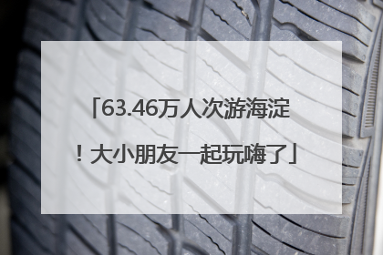 63.46万人次游海淀！大小朋友一起玩嗨了