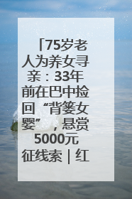 75岁老人为养女寻亲：33年前在巴中捡回“背篓女婴”，悬赏5000元征线索｜红星寻人