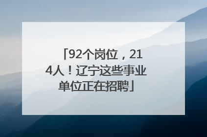 92个岗位，214人！辽宁这些事业单位正在招聘