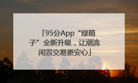95分App“绿箱子”全新升级，让潮流闲置交易更安心