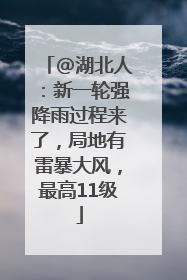 @湖北人：新一轮强降雨过程来了，局地有雷暴大风，最高11级