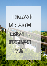 @武汉市民：大好河山张家口，消夏避暑研学游