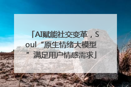 AI赋能社交变革，Soul“原生情绪大模型”满足用户情感需求